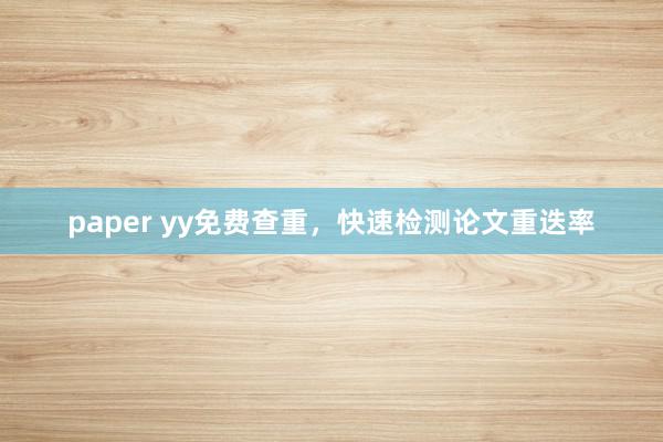 paper yy免费查重，快速检测论文重迭率